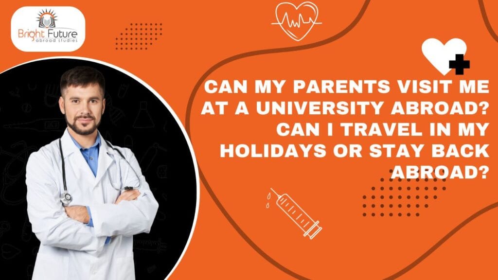 Can my parent visit me in a university abroad? Can I travel in my holidays or stay back abroad?